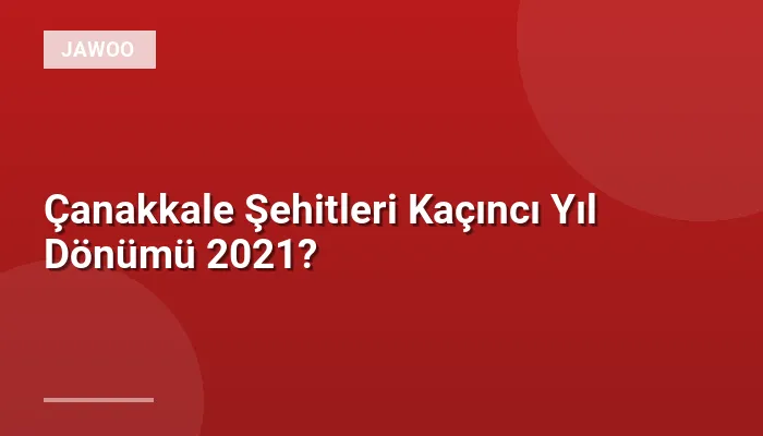 Çanakkale Şehitleri Kaçıncı Yıl Dönümü 2021?