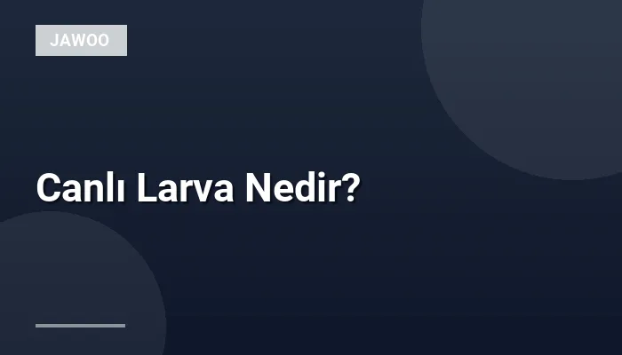 Canlı Larva Nedir?