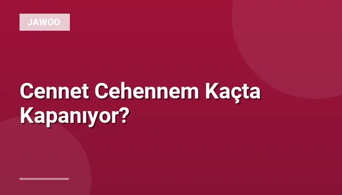 Cennet Cehennem Kaçta Kapanıyor?