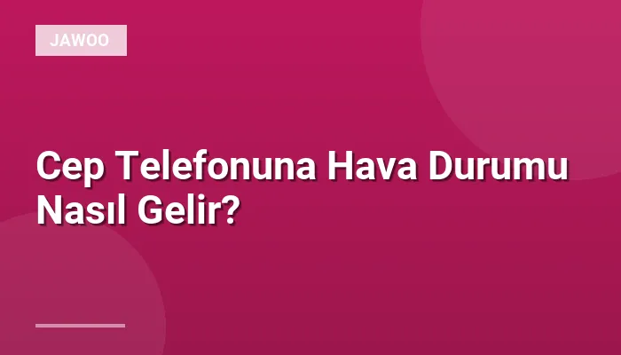 Cep Telefonuna Hava Durumu Nasıl Gelir?