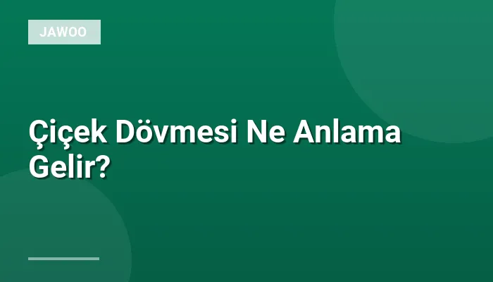 Çiçek Dövmesi Ne Anlama Gelir?