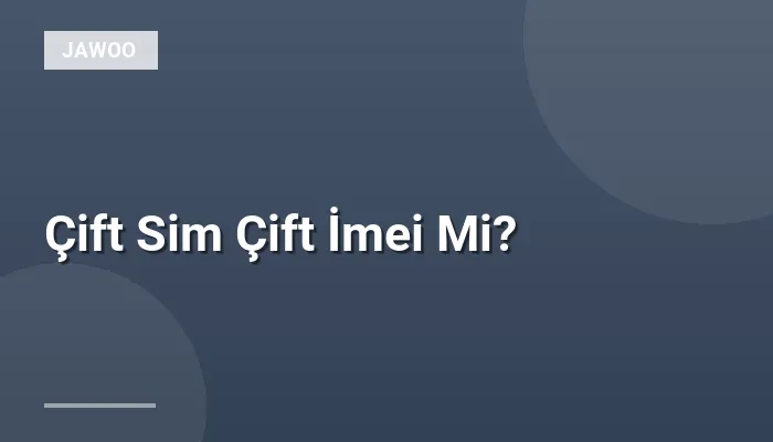 Çift Sim Çift İmei Mi?