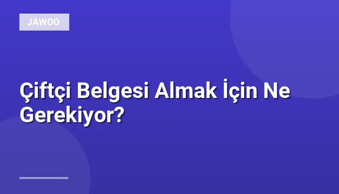 Çiftçi Belgesi Almak İçin Ne Gerekiyor?