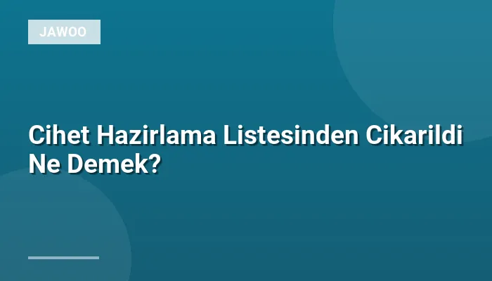 Cihet Hazirlama Listesinden Cikarildi Ne Demek?