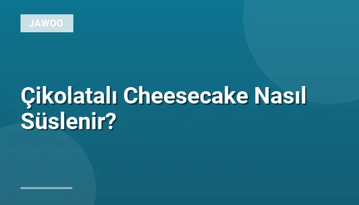 Çikolatalı Cheesecake Nasıl Süslenir?