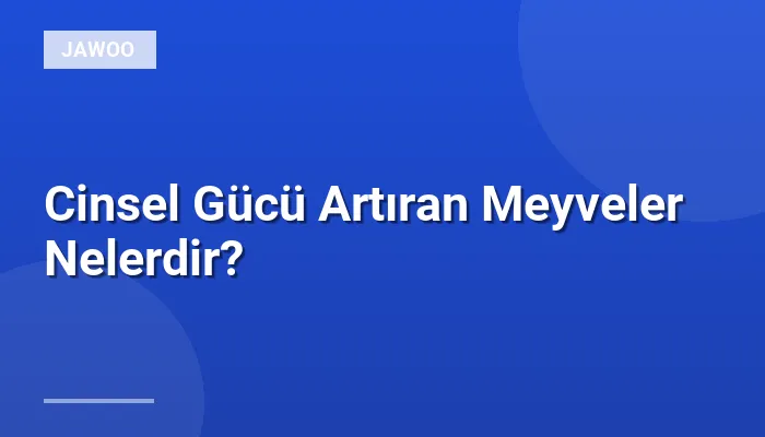 Cinsel Gücü Artıran Meyveler Nelerdir?