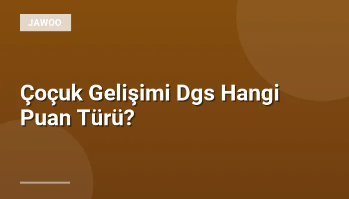 Çoçuk Gelişimi Dgs Hangi Puan Türü?