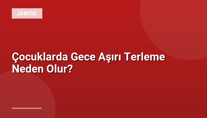 Çocuklarda Gece Aşırı Terleme Neden Olur?