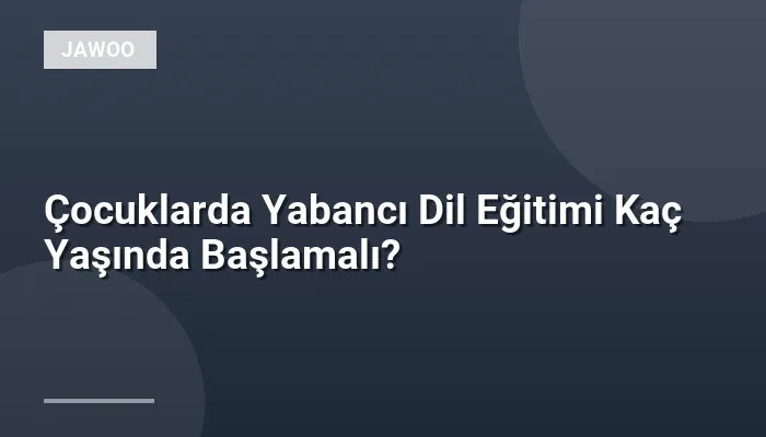 Çocuklarda Yabancı Dil Eğitimi Kaç Yaşında Başlamalı?