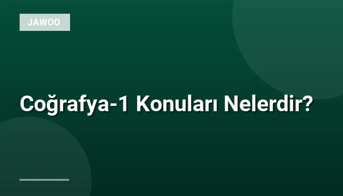 Coğrafya-1 Konuları Nelerdir?