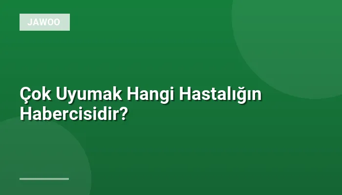 Çok Uyumak Hangi Hastalığın Habercisidir?
