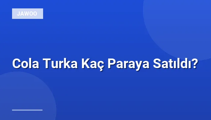 Cola Turka Kaç Paraya Satıldı?