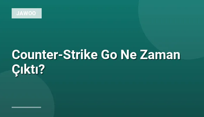 Counter-Strike Go Ne Zaman Çıktı?
