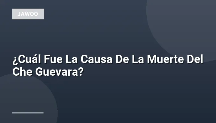 ¿Cuál Fue La Causa De La Muerte Del Che Guevara?