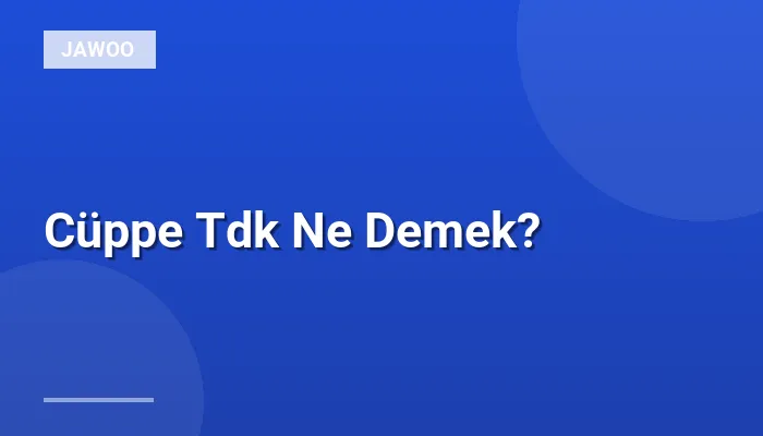 Cüppe Tdk Ne Demek?