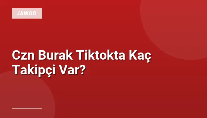 Czn Burak Tiktokta Kaç Takipçi Var?