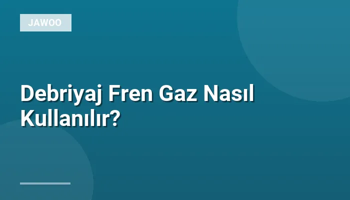 Debriyaj Fren Gaz Nasıl Kullanılır?