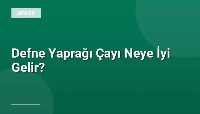 Defne Yaprağı Çayı Neye İyi Gelir?