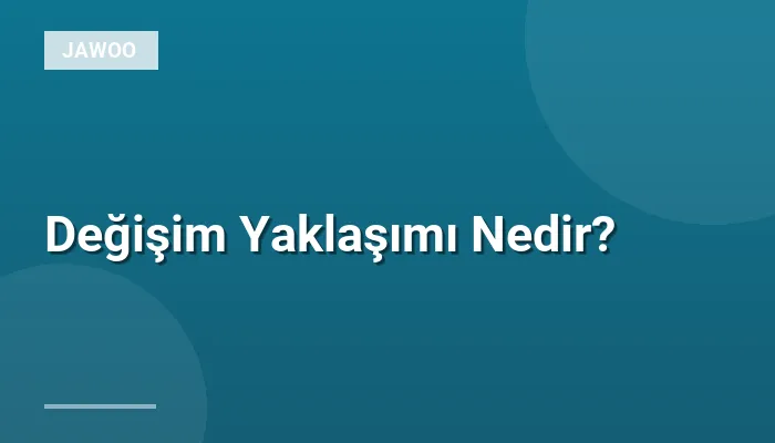 Değişim Yaklaşımı Nedir?