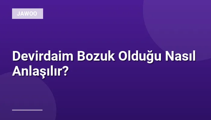 Devirdaim Bozuk Olduğu Nasıl Anlaşılır?
