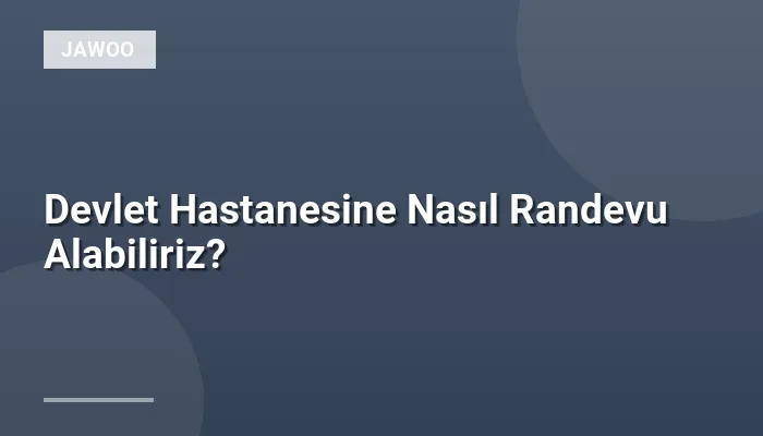 Devlet Hastanesine Nasıl Randevu Alabiliriz?