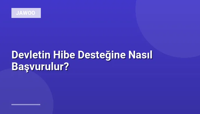 Devletin Hibe Desteğine Nasıl Başvurulur?