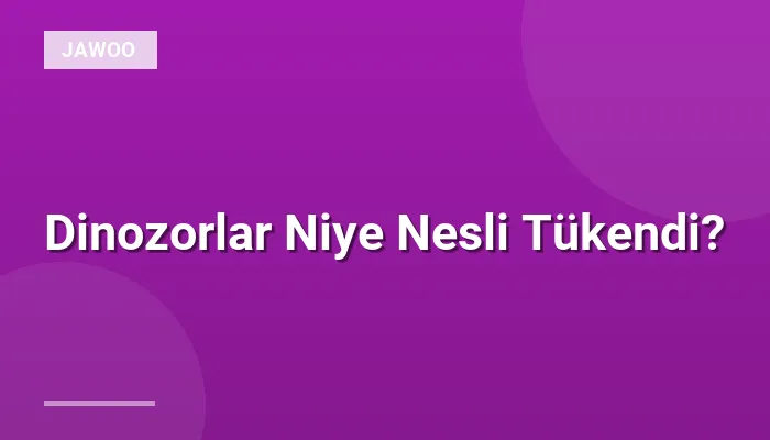 Dinozorlar Niye Nesli Tükendi?