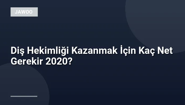 Diş Hekimliği Kazanmak İçin Kaç Net Gerekir 2020?