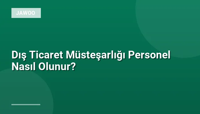 Dış Ticaret Müsteşarlığı Personel Nasıl Olunur?