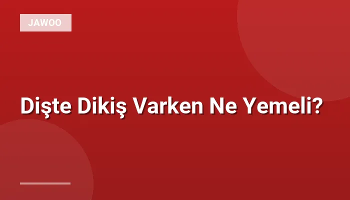 Dişte Dikiş Varken Ne Yemeli?