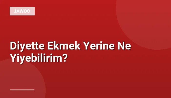 Diyette Ekmek Yerine Ne Yiyebilirim?
