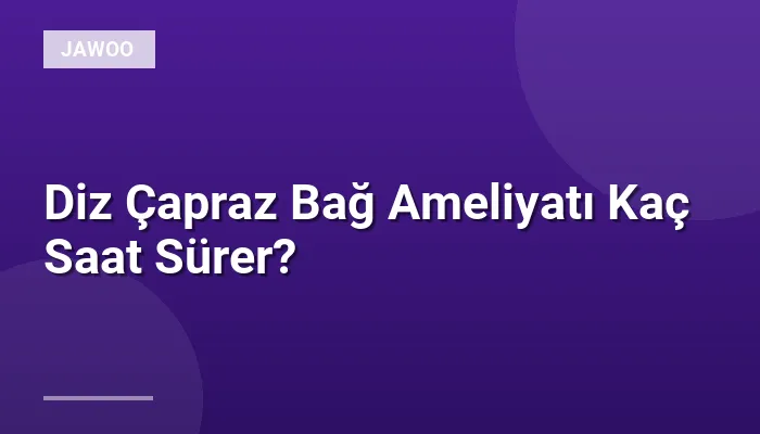 Diz Çapraz Bağ Ameliyatı Kaç Saat Sürer?