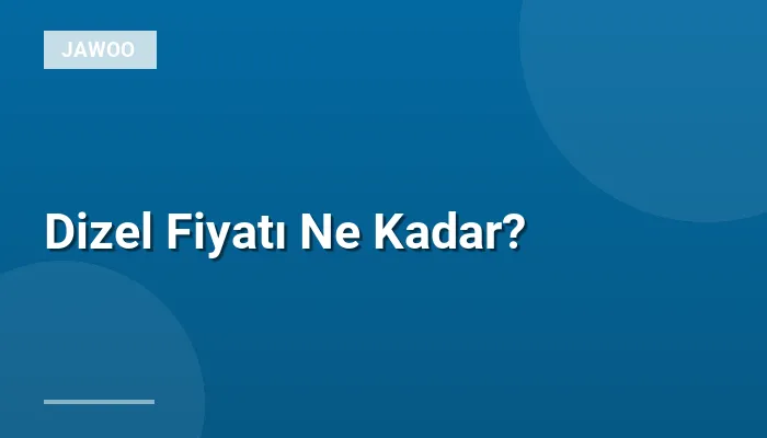 Dizel Fiyatı Ne Kadar?