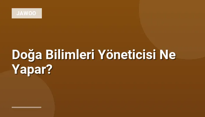 Doğa Bilimleri Yöneticisi Ne Yapar?