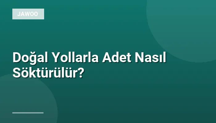 Doğal Yollarla Adet Nasıl Söktürülür?