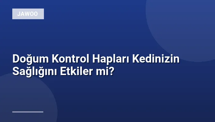 Doğum Kontrol Hapları Kedinizin Sağlığını Etkiler mi?