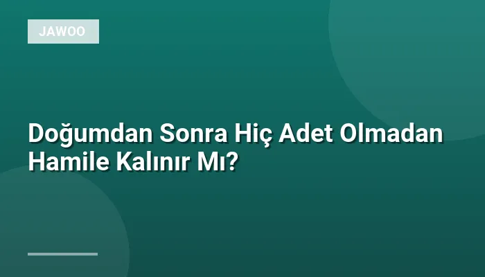 Doğumdan Sonra Hiç Adet Olmadan Hamile Kalınır Mı?