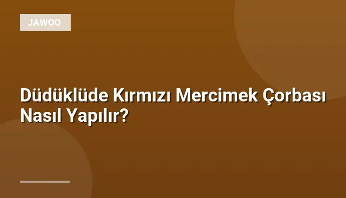 Düdüklüde Kırmızı Mercimek Çorbası Nasıl Yapılır?