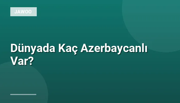 Dünyada Kaç Azerbaycanlı Var?
