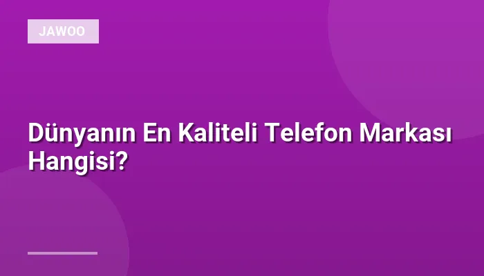 Dünyanın En Kaliteli Telefon Markası Hangisi?