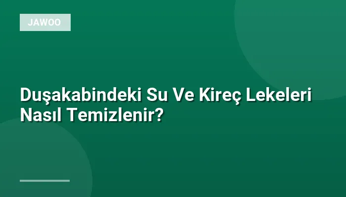 Duşakabindeki Su Ve Kireç Lekeleri Nasıl Temizlenir?
