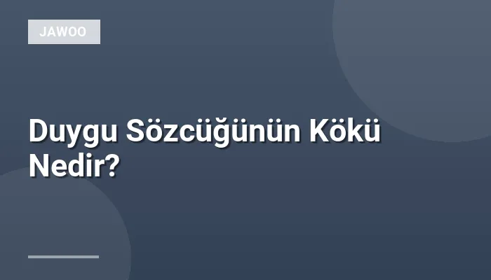 Duygu Sözcüğünün Kökü Nedir?