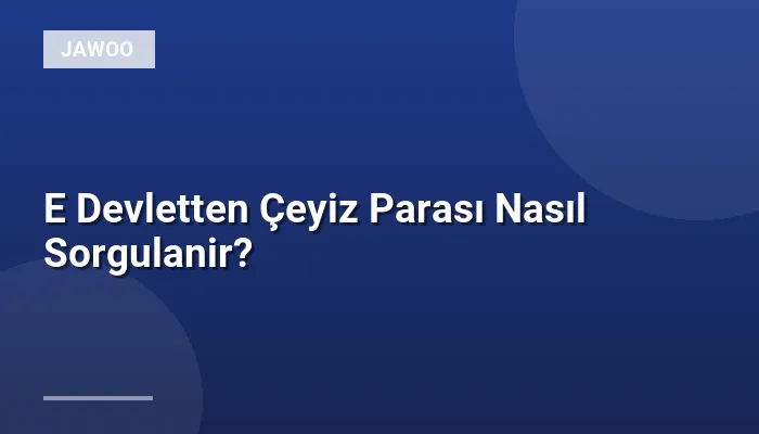 E Devletten Çeyiz Parası Nasıl Sorgulanir?