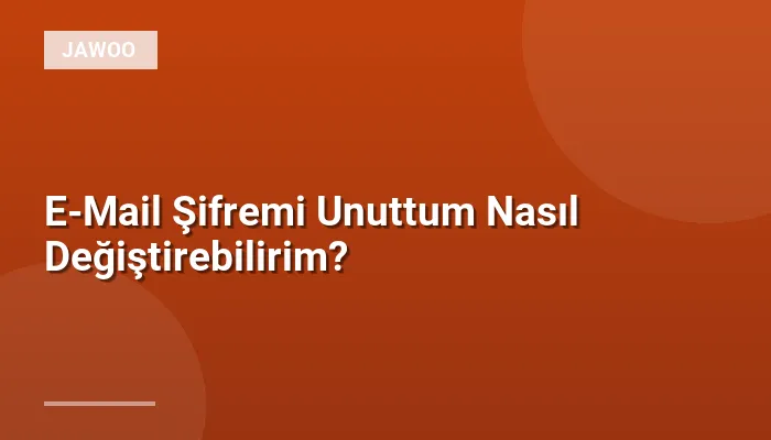 E-Mail Şifremi Unuttum Nasıl Değiştirebilirim?
