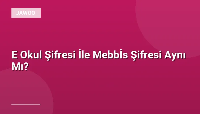 E Okul Şifresi İle Mebbİs Şifresi Aynı Mı?