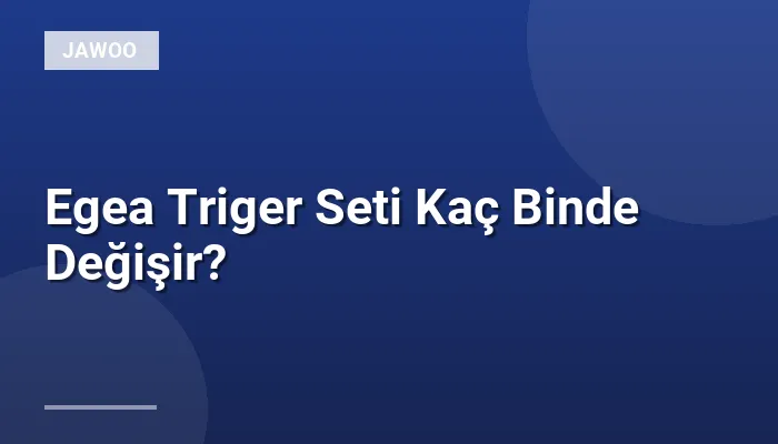 Egea Triger Seti Kaç Binde Değişir?