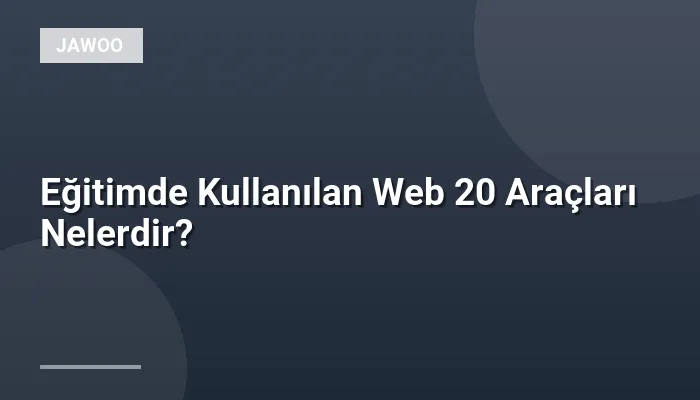 Eğitimde Kullanılan Web 20 Araçları Nelerdir?
