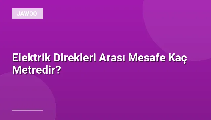 Elektrik Direkleri Arası Mesafe Kaç Metredir?
