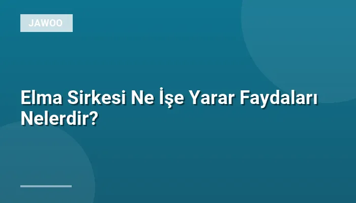 Elma Sirkesi Ne İşe Yarar Faydaları Nelerdir?