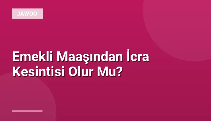 Emekli Maaşından İcra Kesintisi Olur Mu?